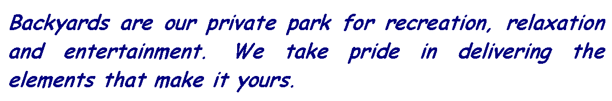 Text Box: Backyards are our private park for recreation, relaxation and entertainment. We take pride in delivering the elements that make it yours.